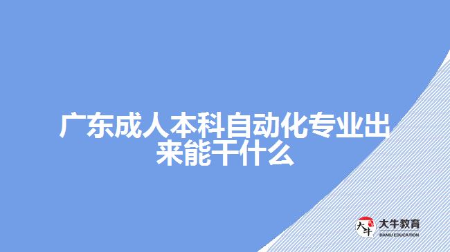 廣東成人本科自動(dòng)化專業(yè)出來能干什么