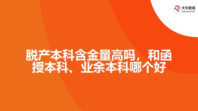 脫產(chǎn)本科含金量高嗎，和函授本科、業(yè)余本科哪個好