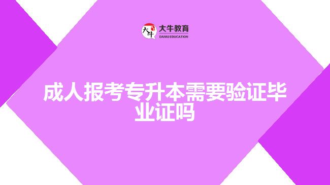 成人報(bào)考專升本需要驗(yàn)證畢業(yè)證嗎