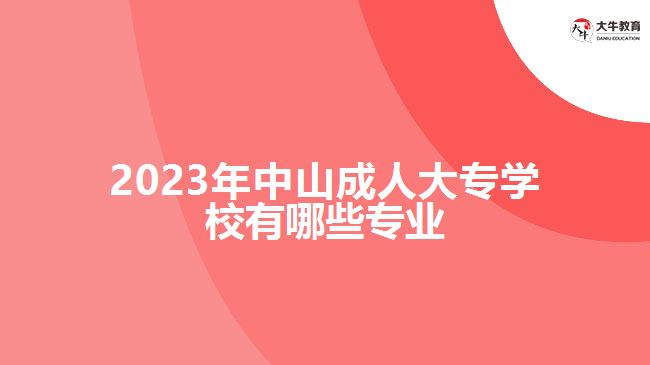 2023年中山成人大專學校有哪些專業(yè)