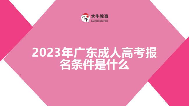 2023年廣東成人高考報名條件是什么