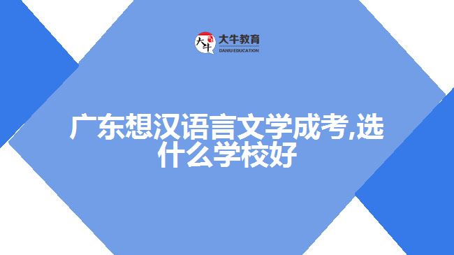 廣東想漢語言文學成考,選什么學校好