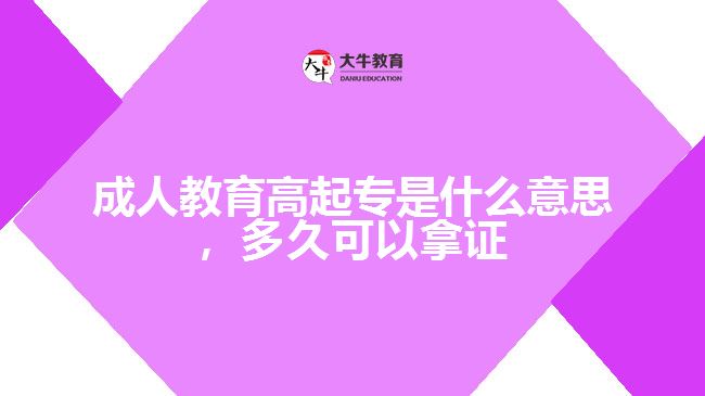 成人教育高起專是什么意思，多久可以拿證