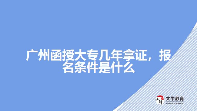 廣州函授大專幾年拿證，報(bào)名條件是什么