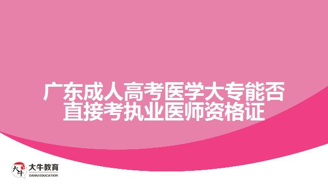 廣東成人高考醫(yī)學(xué)大專能否直接考執(zhí)業(yè)醫(yī)師資格證