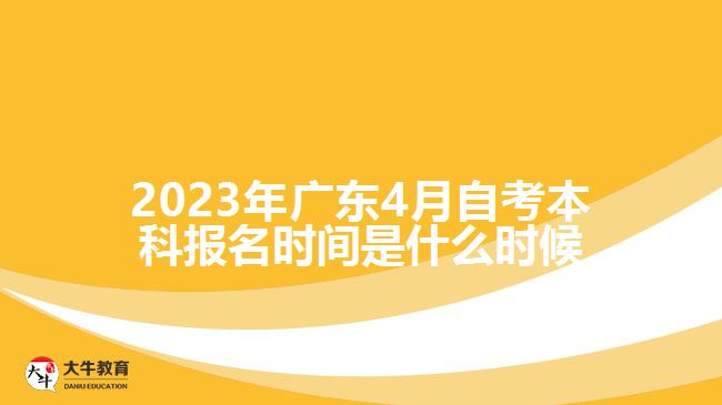 2023年廣東4月自考本科報(bào)名時(shí)間是什么時(shí)候