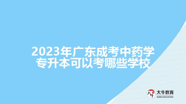 2023年廣東成考中藥學(xué)專升本可以考哪些學(xué)校