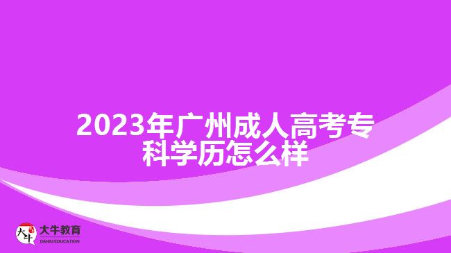 2023年廣州成人高考?？茖W(xué)歷怎么樣