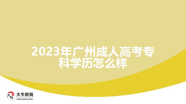 2023年廣州成人高考專科學(xué)歷怎么樣