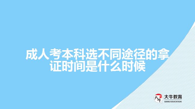 成人考本科選不同途徑的拿證時間是什么時候