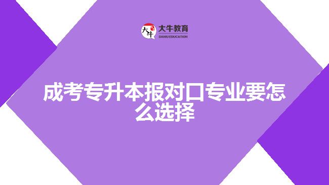 成考專升本報(bào)對口專業(yè)要怎么選擇