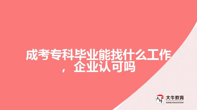 成考專科畢業(yè)能找什么工作，企業(yè)認可嗎