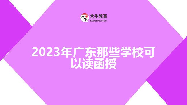 2023年廣東那些學(xué)校可以讀函授