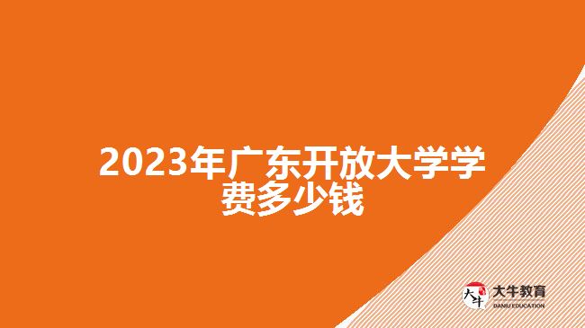 2023年廣東開(kāi)放大學(xué)學(xué)費(fèi)多少錢(qián)