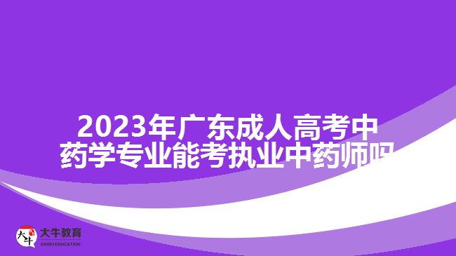 2023年廣東成人高考中藥學(xué)專業(yè)能考執(zhí)業(yè)中藥師嗎