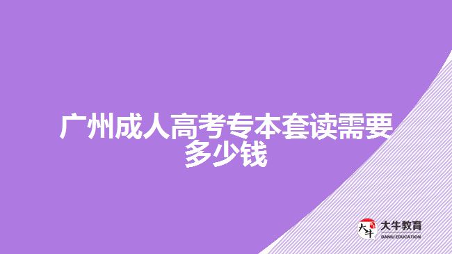 廣州成人高考專本套讀需要多少錢