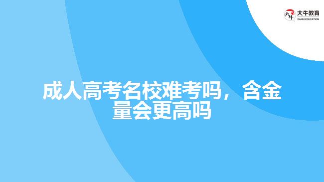 成人高考名校難考嗎，含金量會(huì)更高嗎