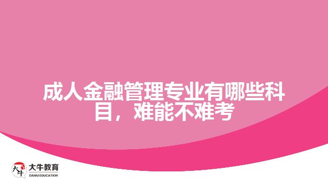 成人金融管理專業(yè)有哪些科目，難能不難考