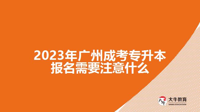 2023年廣州成考專升本報(bào)名需要注意什么