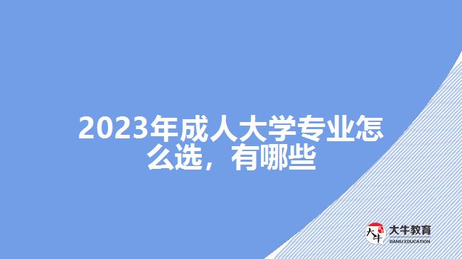 2023年成人大學(xué)專(zhuān)業(yè)怎么選，有哪些