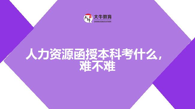 人力資源函授本科考什么，難不難