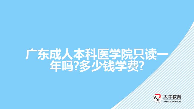 廣東成人本科醫(yī)學(xué)院只讀一年嗎?多少錢學(xué)費?