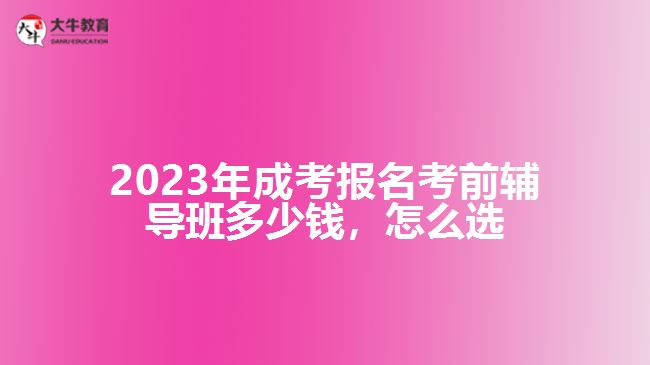 2023年成考報名考前輔導(dǎo)班多少錢，怎么選