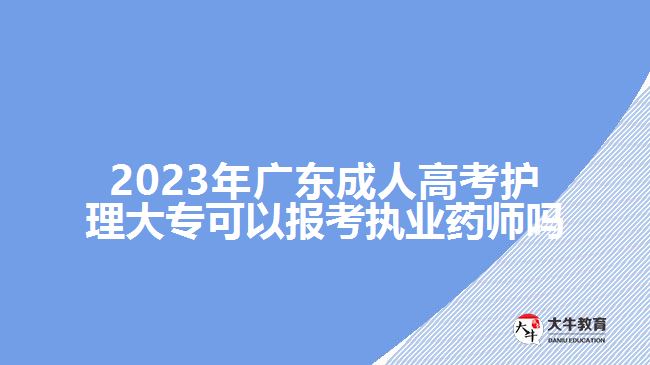 2023年廣東成人高考護(hù)理大專(zhuān)可以報(bào)考執(zhí)業(yè)藥師嗎