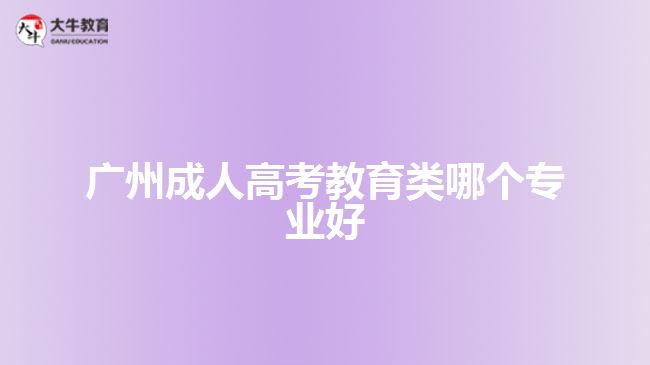 廣州成人高考教育類哪個(gè)專業(yè)好