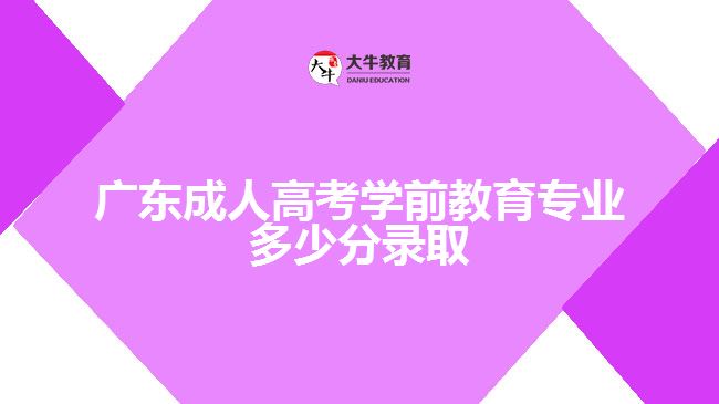 廣東成人高考學(xué)前教育專業(yè)多少分錄取