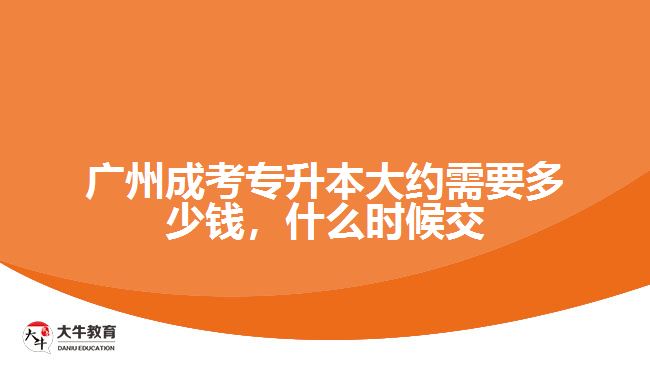 廣州成考專升本大約需要多少錢，什么時候交