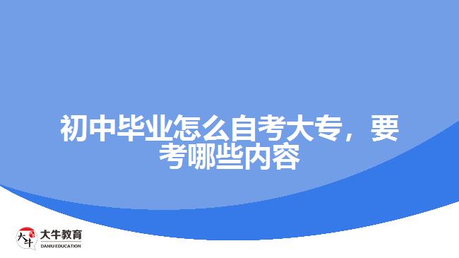 初中畢業(yè)怎么自考大專，要考哪些內(nèi)容