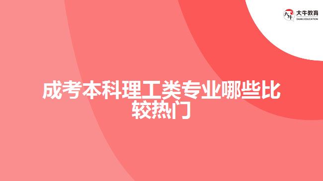 成考本科理工類專業(yè)哪些比較熱門(mén)