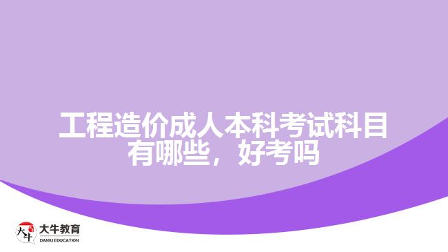 工程造價成人本科考試科目有哪些，好考嗎