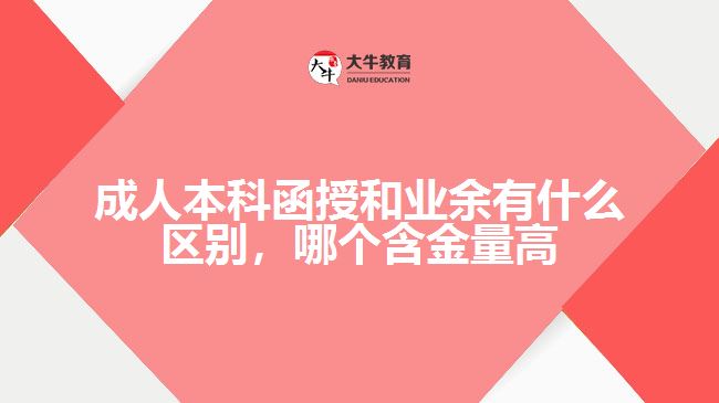 成人本科函授和業(yè)余有什么區(qū)別，哪個含金量高