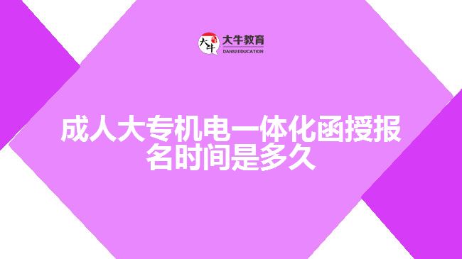 成人大專(zhuān)機(jī)電一體化函授報(bào)名時(shí)間是多久