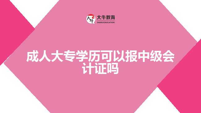 成人大專學(xué)歷可以報中級會計證嗎