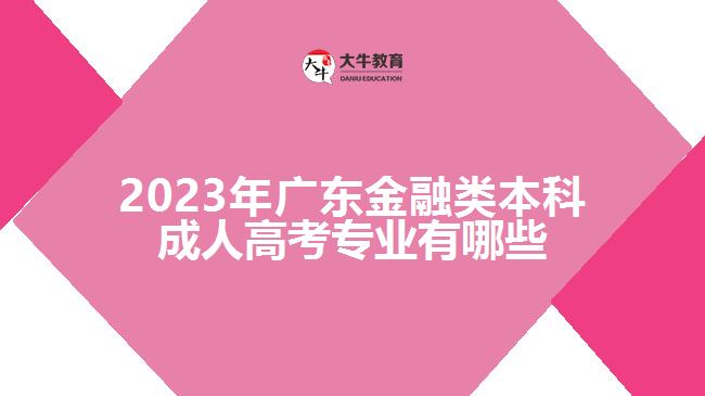 2023年廣東金融類本科成人高考專業(yè)有哪些