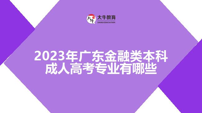 2023年廣東金融類(lèi)本科成人高考專(zhuān)業(yè)有哪些