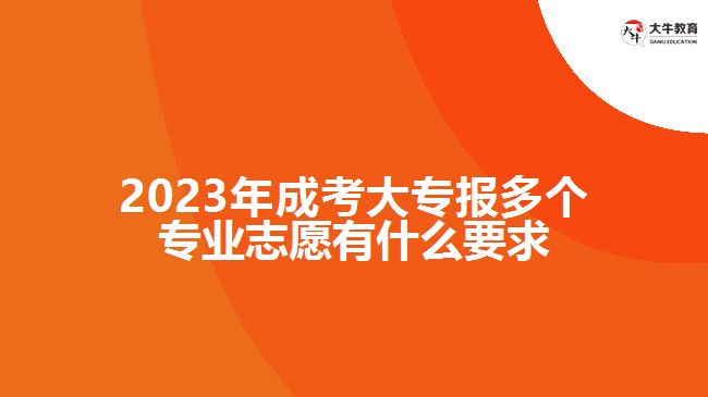 2023年成考大專報(bào)多個(gè)專業(yè)志愿有什么要求