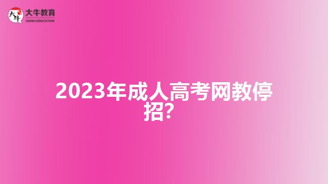 2023年成人高考網(wǎng)教停招？