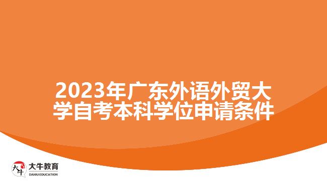 2023年廣東外語(yǔ)外貿(mào)大學(xué)自考本科學(xué)位申請(qǐng)條件