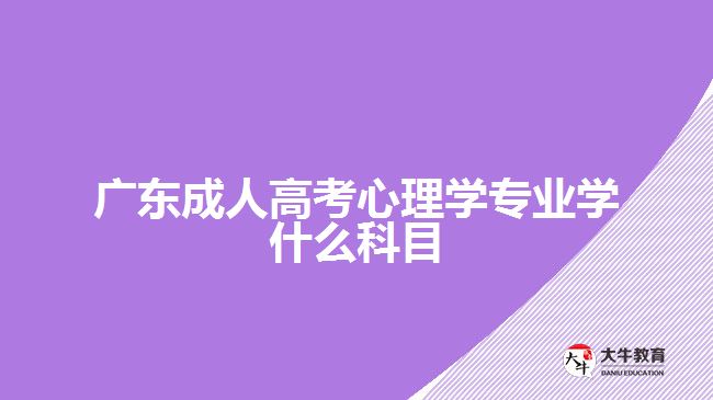 廣東成人高考心理學專業(yè)學什么科目