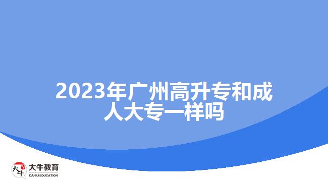 2023年廣州高升專和成人大專一樣嗎