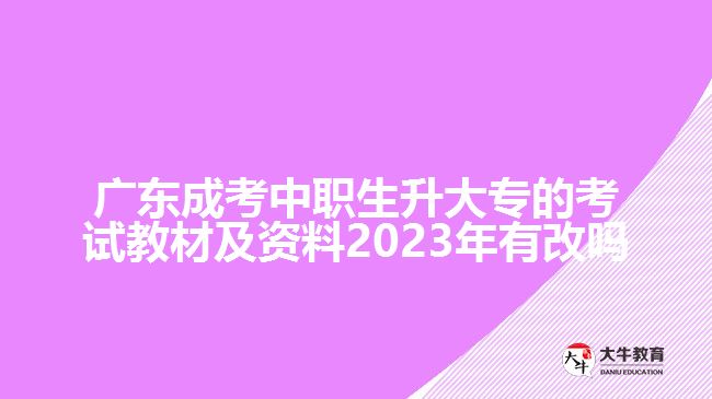 廣東成考中職生升大專的考試教材及資料2023年有改嗎