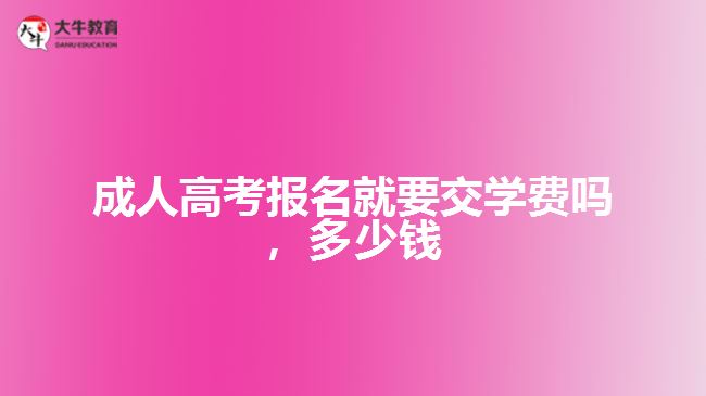 成人高考報(bào)名就要交學(xué)費(fèi)嗎，多少錢