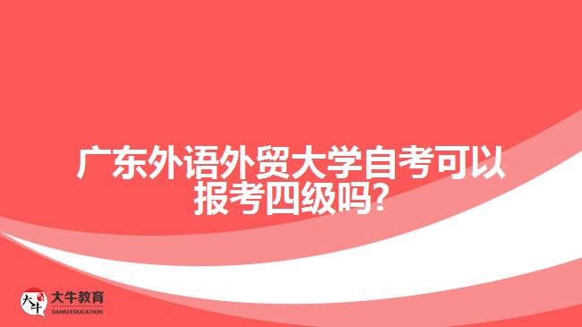 廣東外語外貿(mào)大學(xué)自考可以報(bào)考四級嗎?