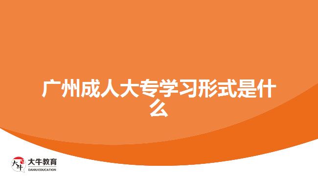 廣州成人大專學(xué)習(xí)形式是什么