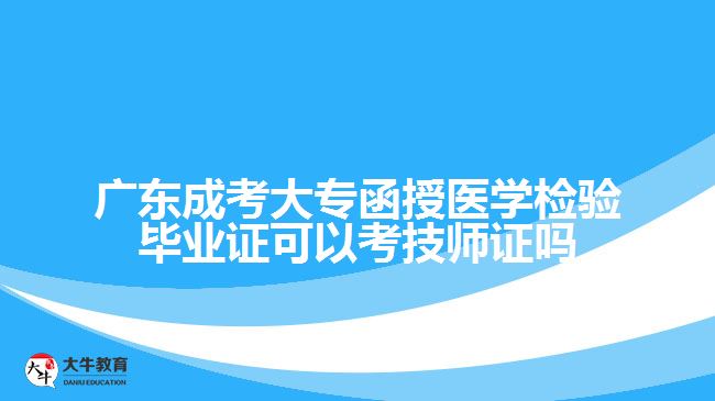 廣東成考大專函授醫(yī)學檢驗畢業(yè)證可以考技師證嗎