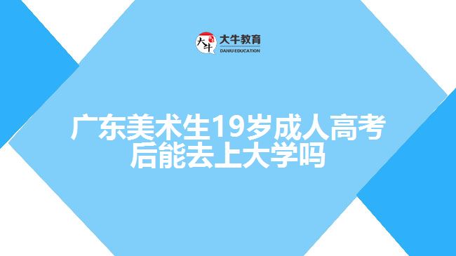 廣東美術(shù)生19歲成人高考后能去上大學嗎